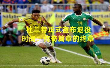 杜兰特正式宣布退役时间：传奇篇章的终章