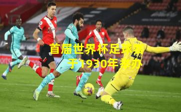 首届世界杯足球赛于1930年举办