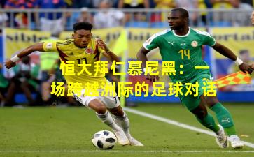 恒大拜仁慕尼黑：一场跨越洲际的足球对话