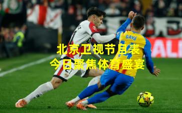 北京卫视节目表今日聚焦体育盛宴