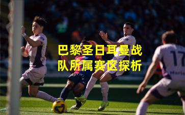 巴黎圣日耳曼战队所属赛区探析