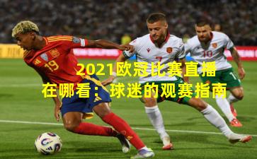 2021欧冠比赛直播在哪看：球迷的观赛指南